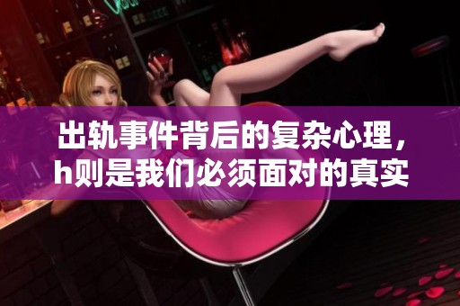 出轨事件背后的复杂心理，h则是我们必须面对的真实问题