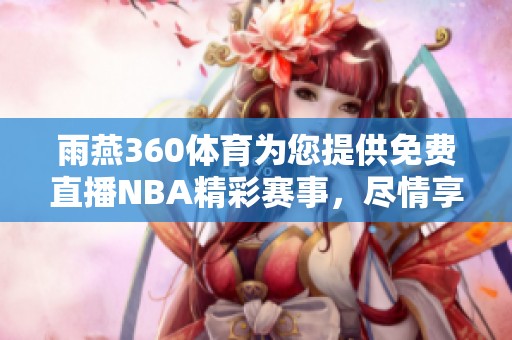 雨燕360**为您提供免费直播NBA精彩赛事，尽情享受篮球盛宴