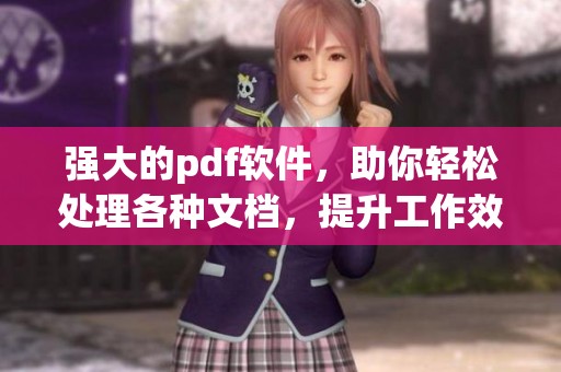 强大的pdf软件，助你轻松处理各种文档，提升工作效率