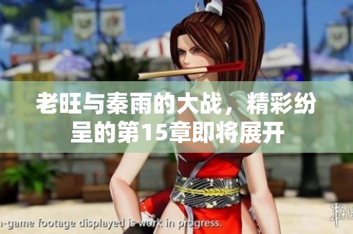 老旺与秦雨的大战，精彩纷呈的第15章即将展开