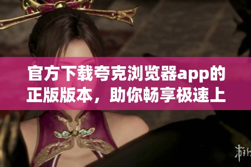 官方下载夸克浏览器app的正版版本，助你畅享极速上网体验