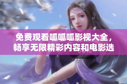 免费观看呱呱呱影视大全，畅享无限精彩内容和电影选择