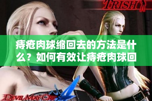 痔疮肉球缩回去的方法是什么？如何有效让痔疮肉球回归正常状态