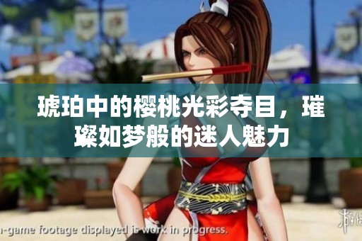琥珀中的樱桃光彩夺目，璀璨如梦般的迷人魅力