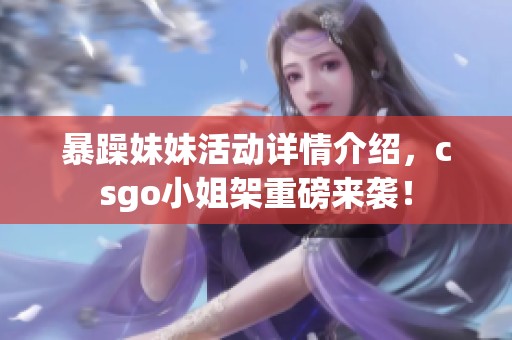 暴躁妹妹活动详情介绍，csgo小姐架重磅来袭！