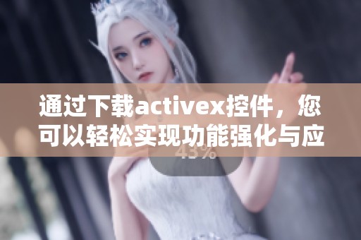 通过下载activex控件，您可以轻松实现功能强化与应用优化