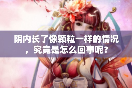 阴内长了像颗粒一样的情况，究竟是怎么回事呢？