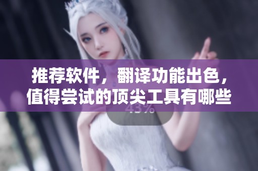 推荐软件，翻译功能出色，值得尝试的顶尖工具有哪些呢