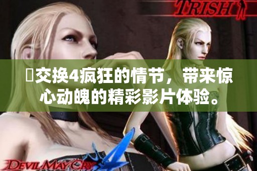 巜交换4疯狂的情节，带来惊心动魄的精彩影片体验。