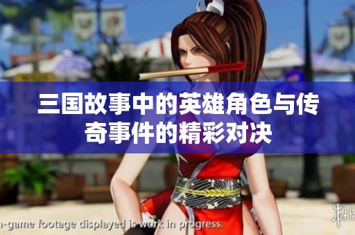 三国故事中的英雄角色与传奇事件的精彩对决