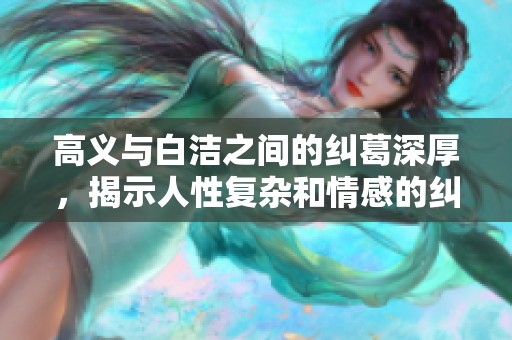 高义与白洁之间的纠葛深厚，揭示人性复杂和情感的纠缠。