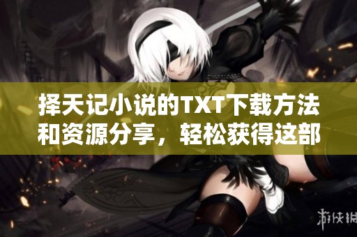 择天记小说的TXT下载方法和资源分享，轻松获得这部精彩作品