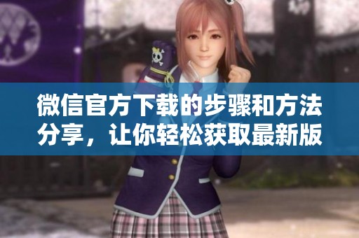 微信官方下载的步骤和方法分享，让你轻松获取最新版本