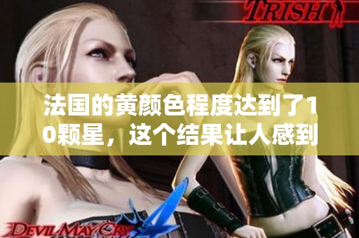 法国的黄颜色程度达到了10颗星，这个结果让人感到十分惊讶