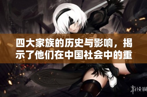 四大家族的历史与影响，揭示了他们在中国社会中的重要地位和作用