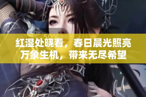 红湿处晓看，春日晨光照亮万象生机，带来无尽希望