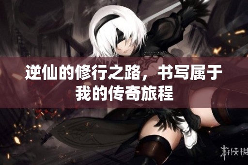 逆仙的修行之路，书写属于我的传奇旅程
