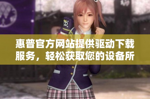 惠普官方网站提供驱动下载服务，轻松获取您的设备所需驱动程序