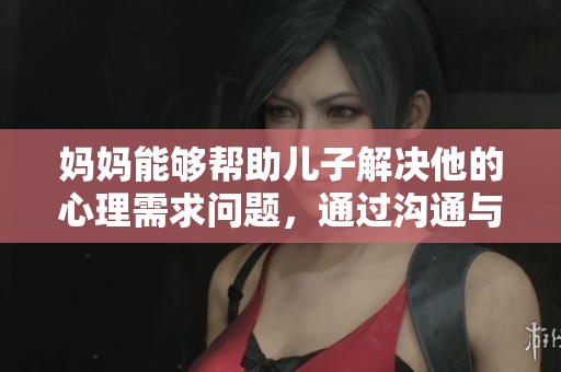 妈妈能够帮助儿子解决他的心理需求问题，通过沟通与关爱来实现这种支持
