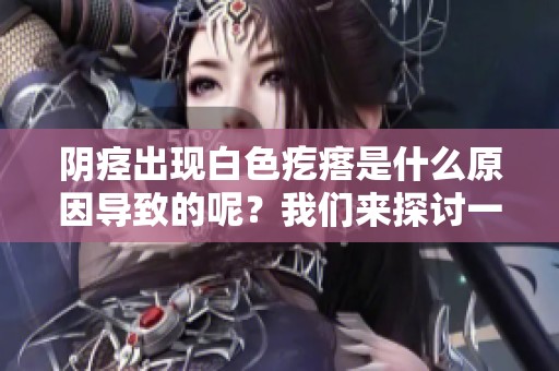 阴痉出现白色疙瘩是什么原因导致的呢？我们来探讨一下这个问题。