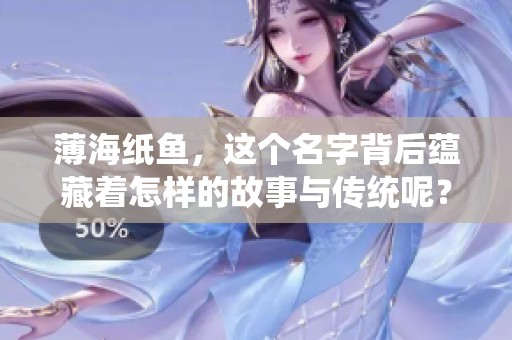 薄海纸鱼，这个名字背后蕴藏着怎样的故事与传统呢？让我们一起来探索吧。
