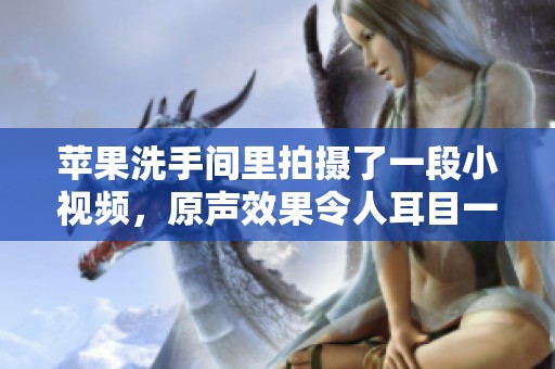 苹果洗手间里拍摄了一段小视频，原声效果令人耳目一新。