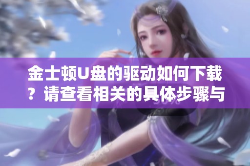 金士顿U盘的驱动如何下载？请查看相关的具体步骤与方法。