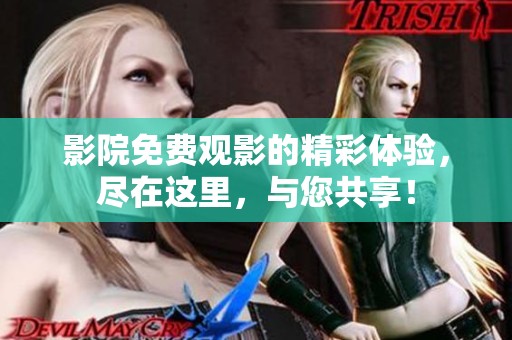 影院免费观影的精彩体验，尽在这里，与您共享！