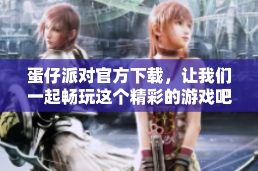蛋仔派对官方下载，让我们一起畅玩这个精彩的游戏吧！