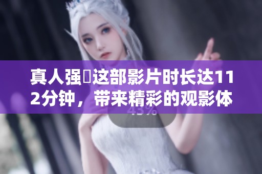 真人强弙这部影片时长达112分钟，带来精彩的观影体验