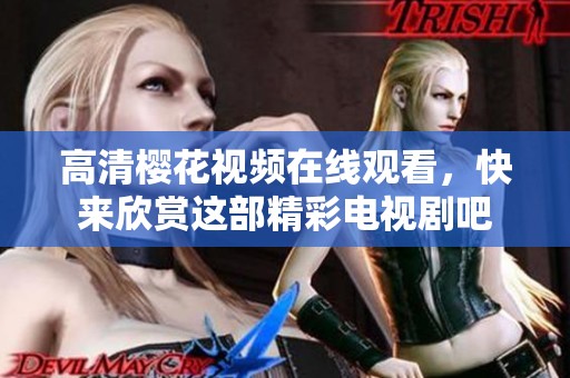 高清樱花视频在线观看，快来欣赏这部精彩电视剧吧
