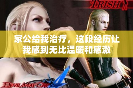 家公给我治疗，这段经历让我感到无比温暖和感激