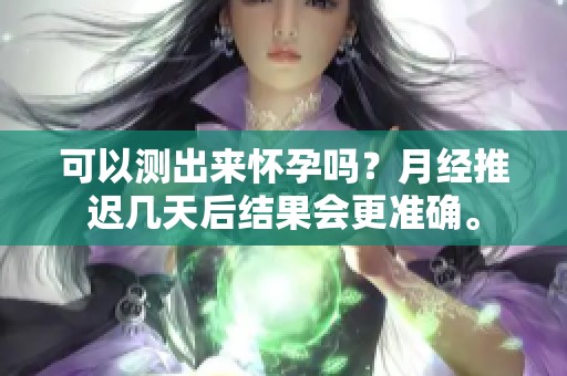 可以测出来怀孕吗？月经推迟几天后结果会更准确。