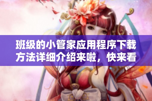班级的小管家应用程序下载方法详细介绍来啦，快来看看吧