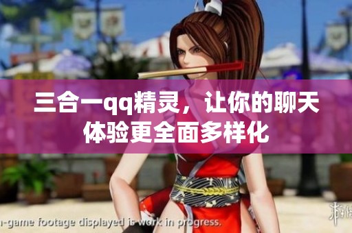 三合一qq精灵，让你的聊天体验更全面多样化
