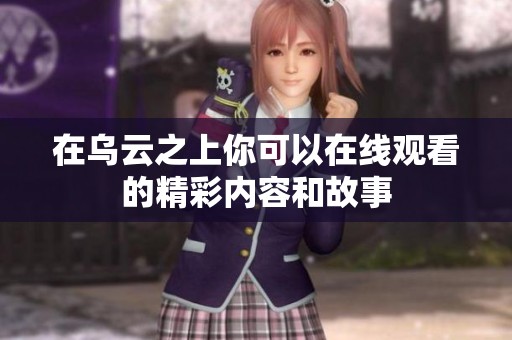 在乌云之上你可以在线观看的精彩内容和故事