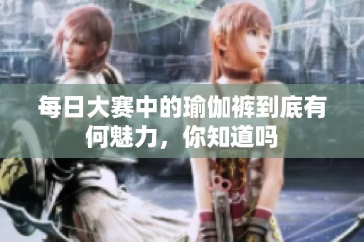 每日大赛中的瑜伽裤到底有何魅力，你知道吗