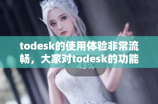 todesk的使用体验非常流畅，大家对todesk的功能评价也很高