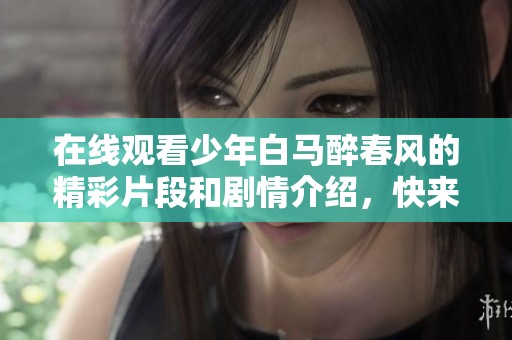 在线观看少年白马醉春风的精彩片段和剧情介绍，快来和我一起看吧