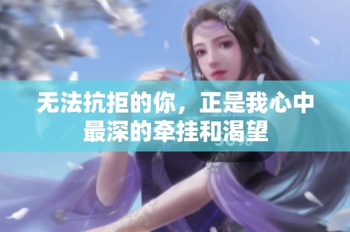 无法抗拒的你，正是我心中最深的牵挂和渴望