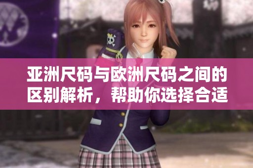 亚洲尺码与欧洲尺码之间的区别解析，帮助你选择合适尺寸