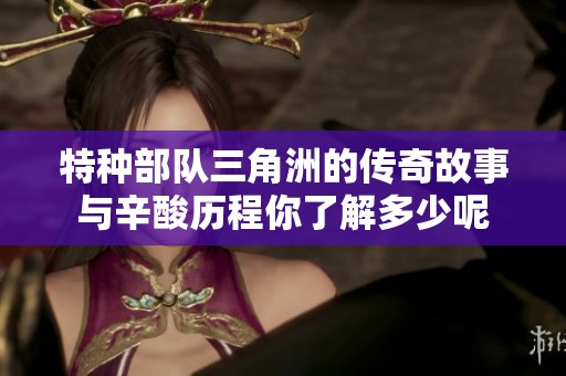 特种部队三角洲的传奇故事与辛酸历程你了解多少呢