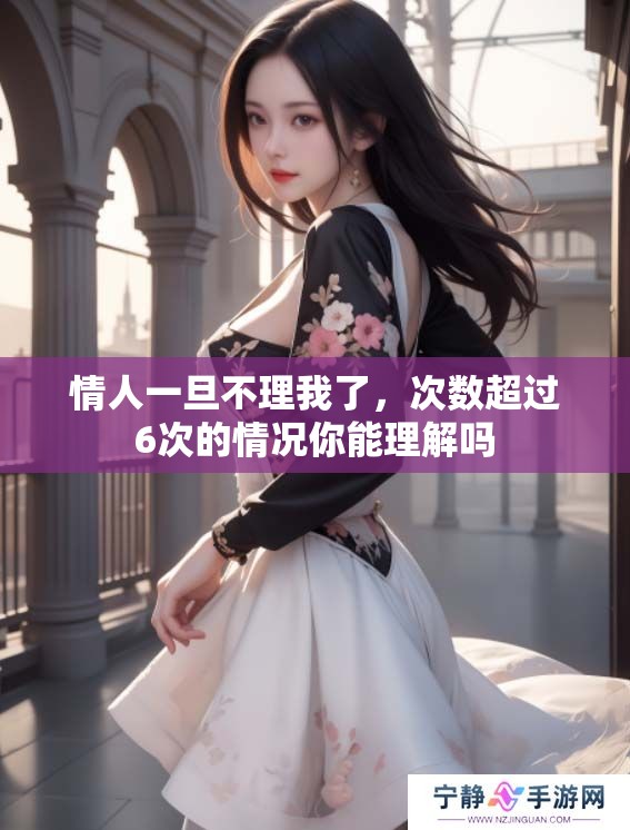 情人一旦不理我了，次数超过6次的情况你能理解吗