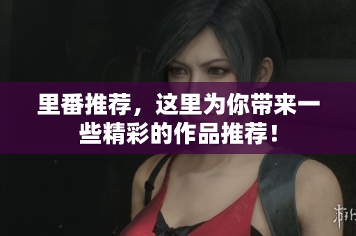 里番推荐，这里为你带来一些精彩的作品推荐！