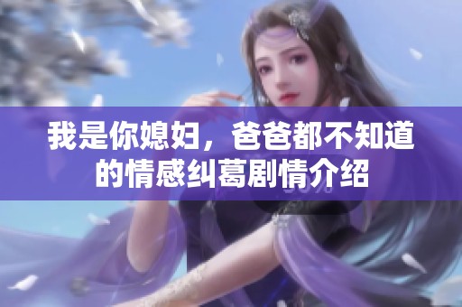 我是你媳妇，爸爸都不知道的情感纠葛剧情介绍