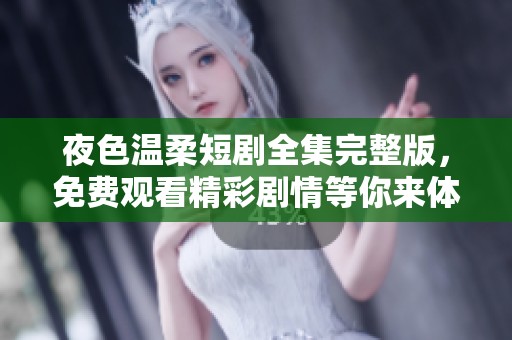 夜色温柔短剧全集完整版，免费观看精彩剧情等你来体验！