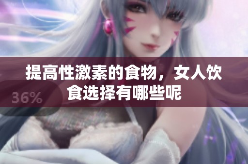 提高性激素的食物，女人饮食选择有哪些呢