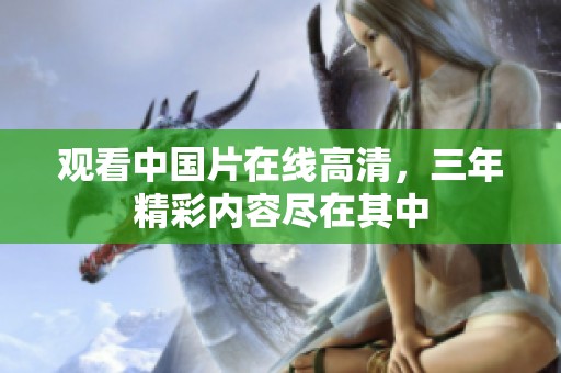 观看中国片在线高清，三年精彩内容尽在其中