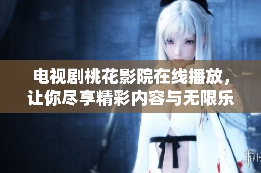电视剧桃花影院在线播放，让你尽享精彩内容与无限乐趣
