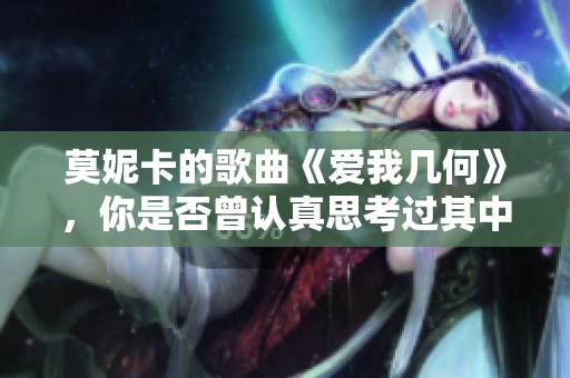 莫妮卡的歌曲《爱我几何》，你是否曾认真思考过其中的深意？